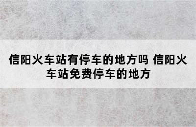 信阳火车站有停车的地方吗 信阳火车站免费停车的地方